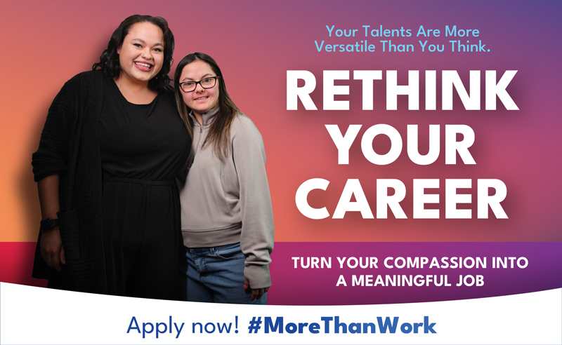 Your Talents Are More Versatile Than You Think.
RETHINK YOUR CAREER - 
TURN YOUR COMPASSION INTO A MEANINGFUL JOB - Apply now! #MoreThanWork